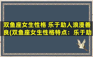 双鱼座女生性格 乐于助人浪漫善良(双鱼座女生性格特点：乐于助人、浪漫善良)